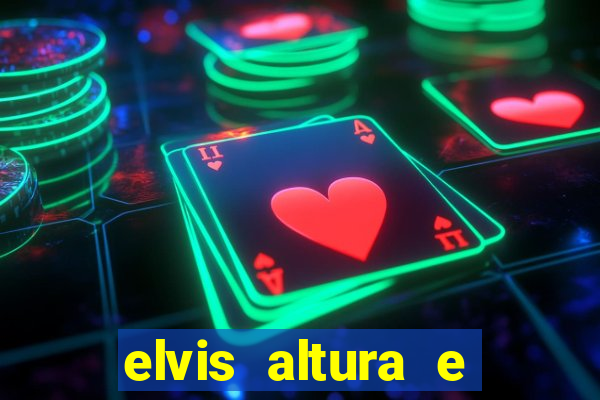 elvis altura e peso elvis bugalu altura e